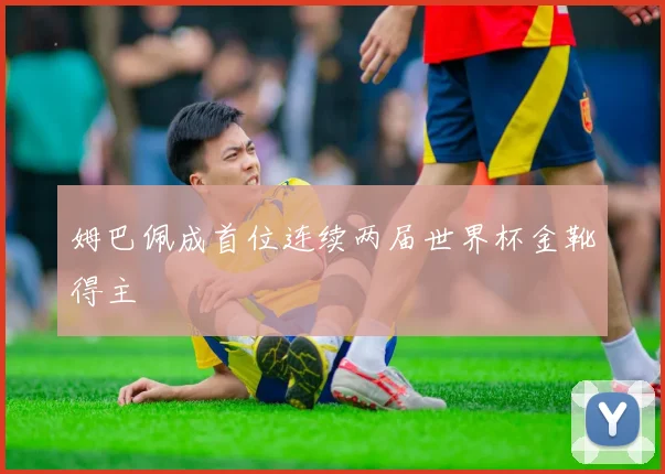 姆巴佩成首位连续两届世界杯金靴得主